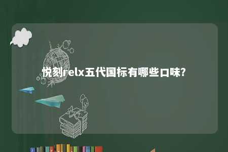 悦刻relx五代国标有哪些口味？ 
